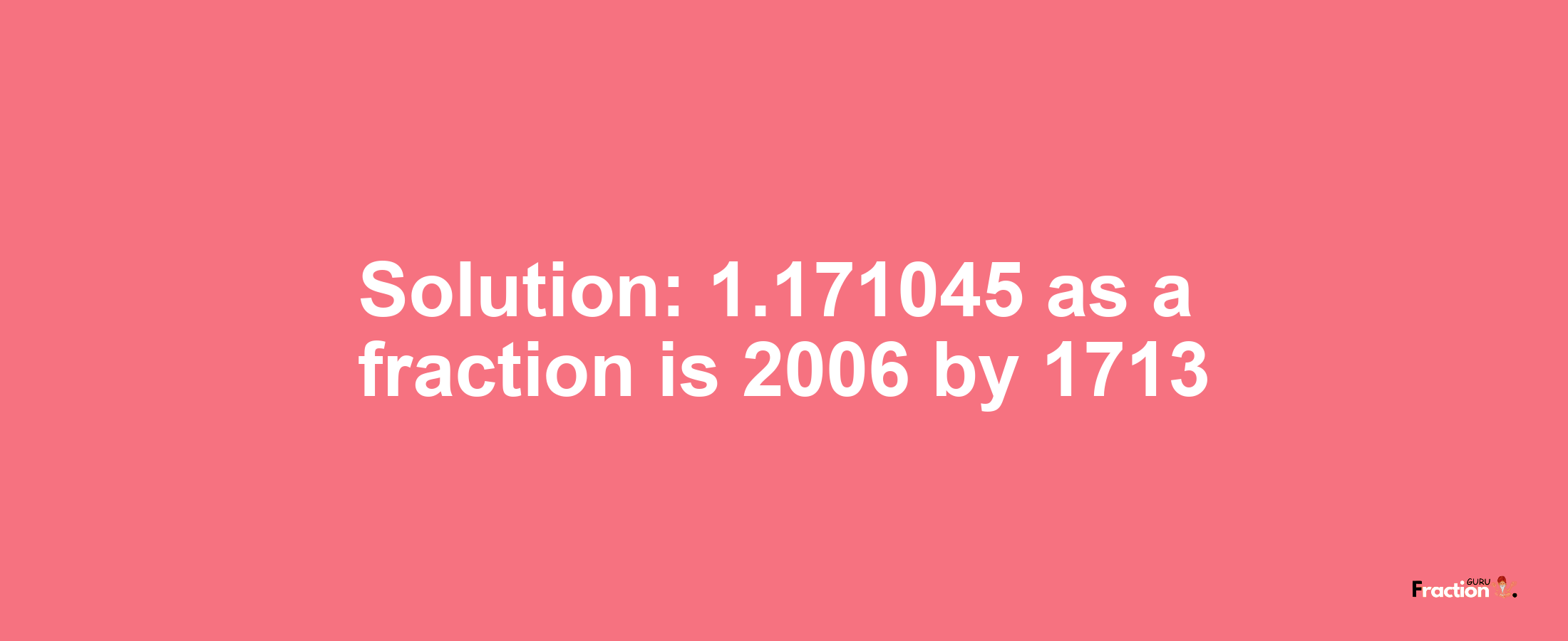 Solution:1.171045 as a fraction is 2006/1713